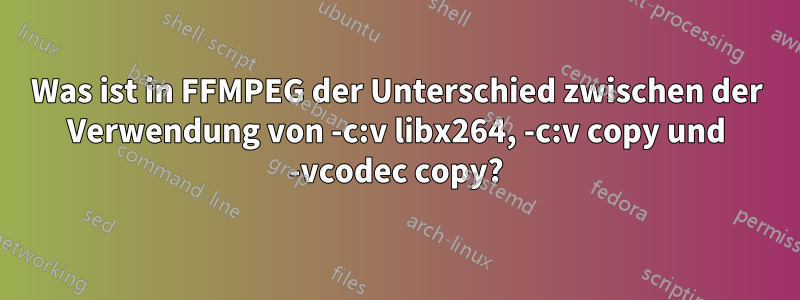 Was ist in FFMPEG der Unterschied zwischen der Verwendung von -c:v libx264, -c:v copy und -vcodec copy?