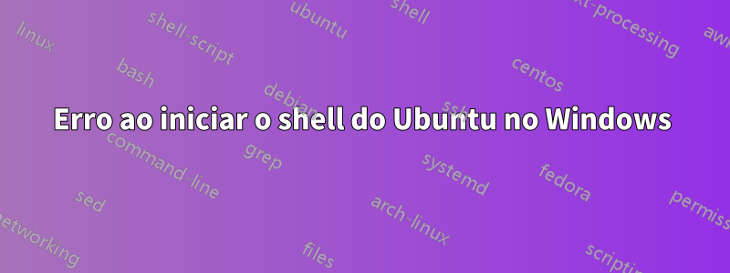 Erro ao iniciar o shell do Ubuntu no Windows