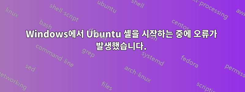 Windows에서 Ubuntu 셸을 시작하는 중에 오류가 발생했습니다.