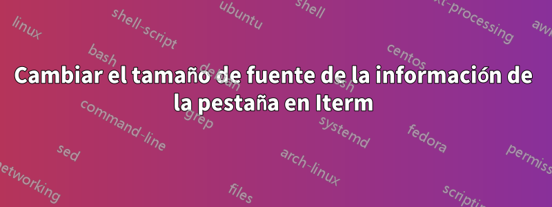 Cambiar el tamaño de fuente de la información de la pestaña en Iterm