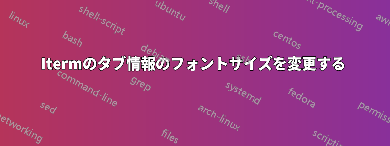 Itermのタブ情報のフォントサイズを変更する