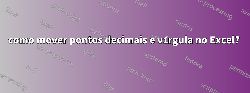 como mover pontos decimais e vírgula no Excel?