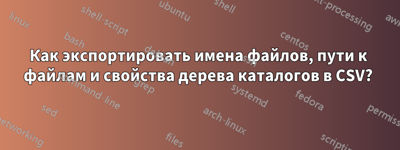 Как экспортировать имена файлов, пути к файлам и свойства дерева каталогов в CSV?