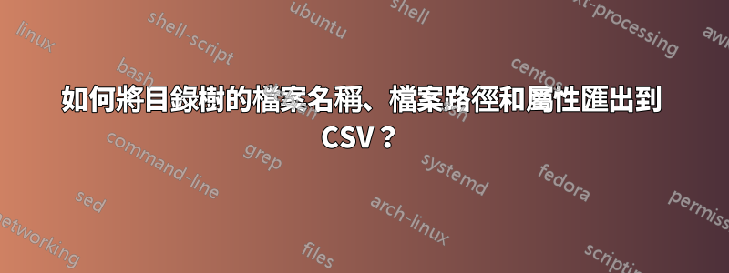 如何將目錄樹的檔案名稱、檔案路徑和屬性匯出到 CSV？