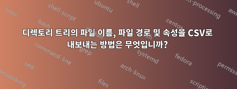디렉토리 트리의 파일 이름, 파일 경로 및 속성을 CSV로 내보내는 방법은 무엇입니까?