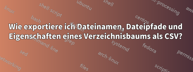 Wie exportiere ich Dateinamen, Dateipfade und Eigenschaften eines Verzeichnisbaums als CSV?