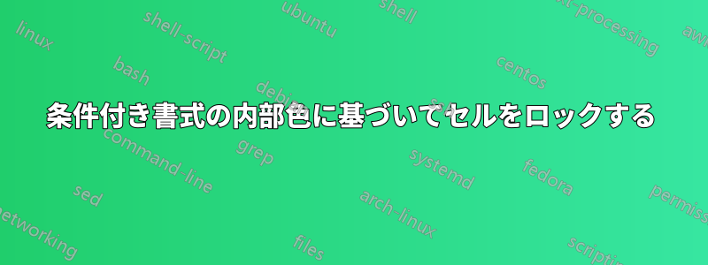 条件付き書式の内部色に基づいてセルをロックする