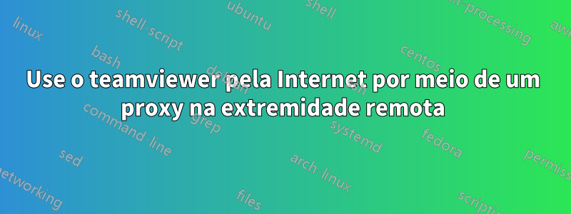 Use o teamviewer pela Internet por meio de um proxy na extremidade remota