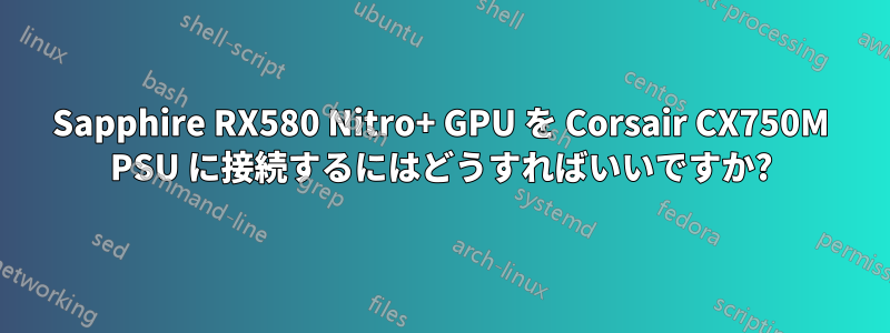 Sapphire RX580 Nitro+ GPU を Corsair CX750M PSU に接続するにはどうすればいいですか?