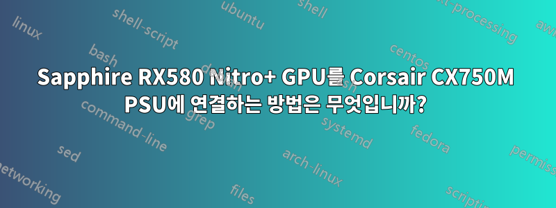 Sapphire RX580 Nitro+ GPU를 Corsair CX750M PSU에 연결하는 방법은 무엇입니까?
