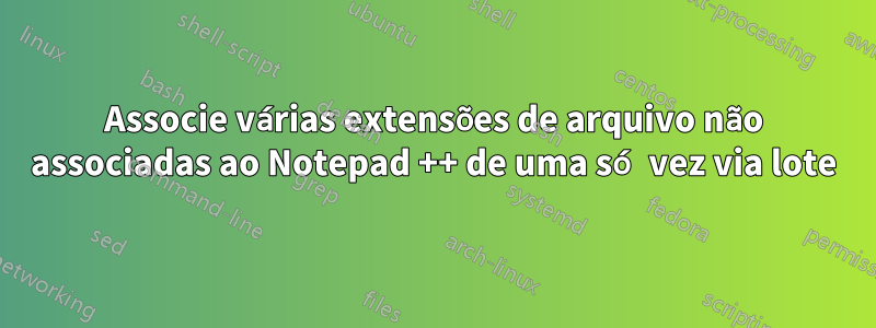 Associe várias extensões de arquivo não associadas ao Notepad ++ de uma só vez via lote
