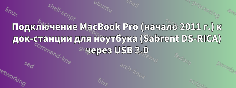 Подключение MacBook Pro (начало 2011 г.) к док-станции для ноутбука (Sabrent DS-RICA) через USB 3.0