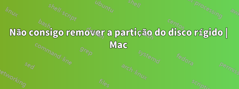 Não consigo remover a partição do disco rígido | Mac