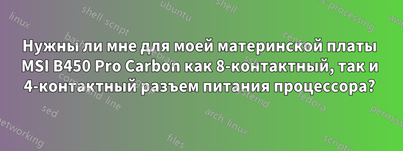Нужны ли мне для моей материнской платы MSI B450 Pro Carbon как 8-контактный, так и 4-контактный разъем питания процессора?