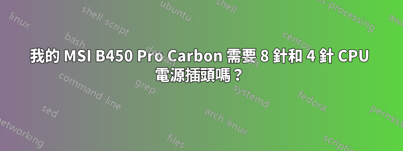 我的 MSI B450 Pro Carbon 需要 8 針和 4 針 CPU 電源插頭嗎？