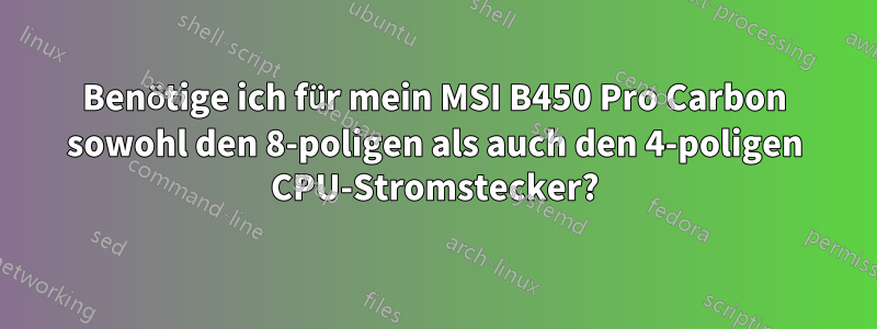 Benötige ich für mein MSI B450 Pro Carbon sowohl den 8-poligen als auch den 4-poligen CPU-Stromstecker?