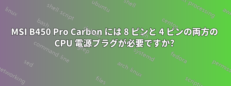MSI B450 Pro Carbon には 8 ピンと 4 ピンの両方の CPU 電源プラグが必要ですか?