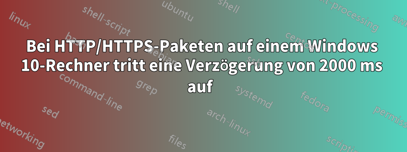 Bei HTTP/HTTPS-Paketen auf einem Windows 10-Rechner tritt eine Verzögerung von 2000 ms auf 