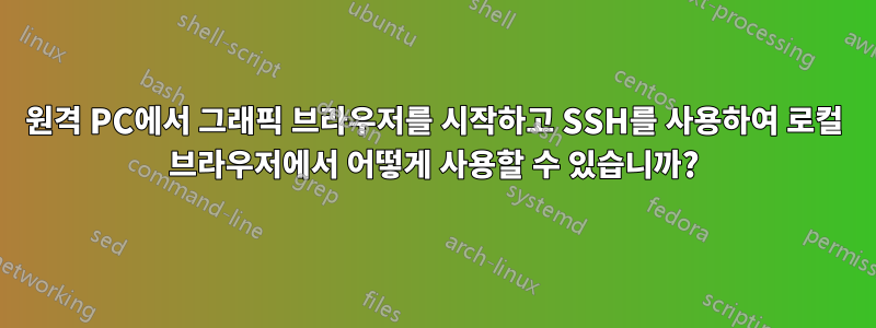 원격 PC에서 그래픽 브라우저를 시작하고 SSH를 사용하여 로컬 브라우저에서 어떻게 사용할 수 있습니까?