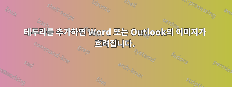 테두리를 추가하면 Word 또는 Outlook의 이미지가 흐려집니다.