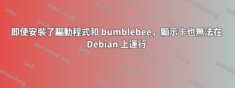 即使安裝了驅動程式和 bumblebee，顯示卡也無法在 Debian 上運行