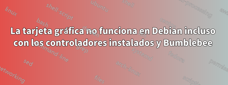 La tarjeta gráfica no funciona en Debian incluso con los controladores instalados y Bumblebee