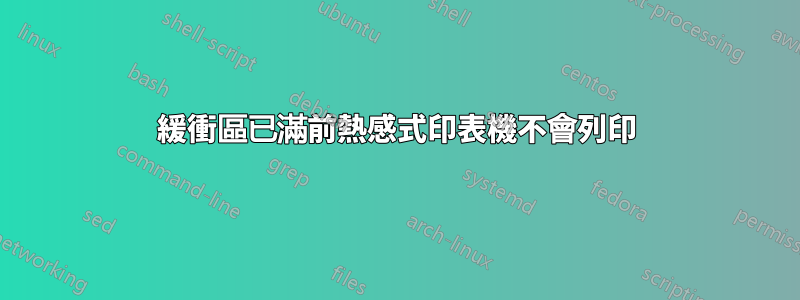 緩衝區已滿前熱感式印表機不會列印