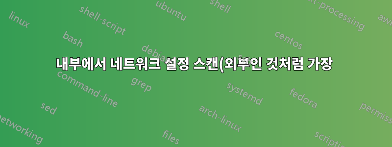 내부에서 네트워크 설정 스캔(외부인 것처럼 가장)