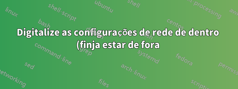Digitalize as configurações de rede de dentro (finja estar de fora)