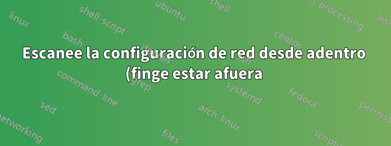 Escanee la configuración de red desde adentro (finge estar afuera)