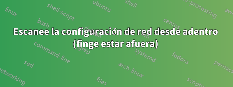 Escanee la configuración de red desde adentro (finge estar afuera)