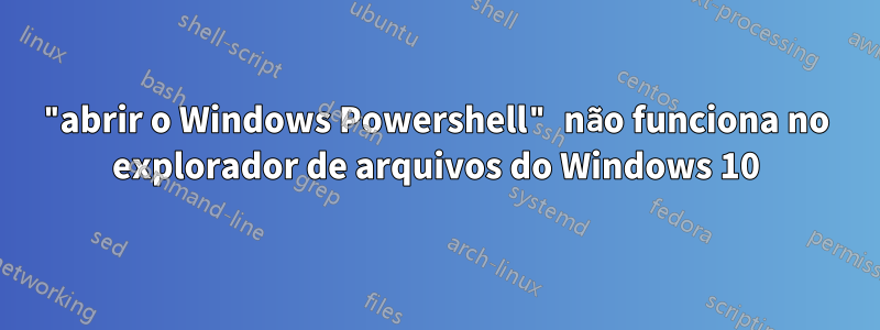 "abrir o Windows Powershell" não funciona no explorador de arquivos do Windows 10