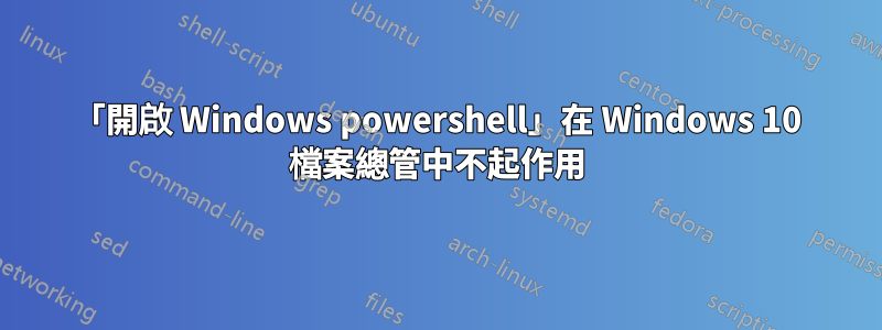 「開啟 Windows powershell」在 Windows 10 檔案總管中不起作用