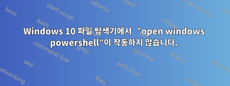 Windows 10 파일 탐색기에서 "open windows powershell"이 작동하지 않습니다.