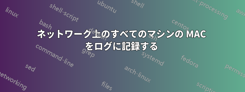 ネットワーク上のすべてのマシンの MAC をログに記録する