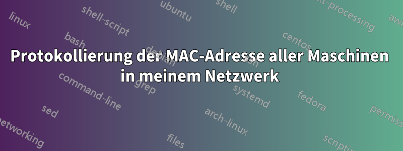 Protokollierung der MAC-Adresse aller Maschinen in meinem Netzwerk