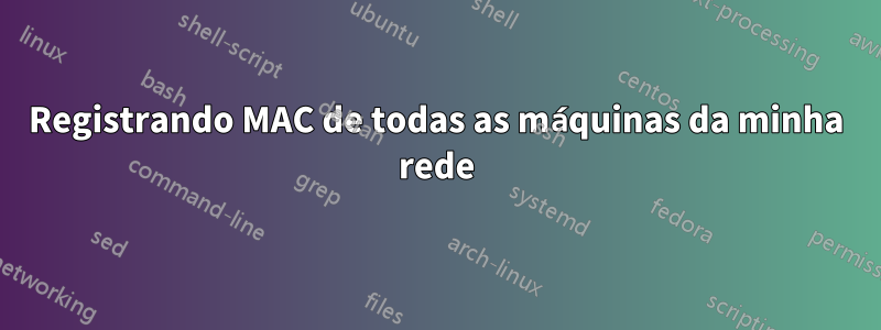 Registrando MAC de todas as máquinas da minha rede