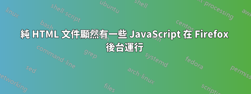 純 HTML 文件顯然有一些 JavaScript 在 Firefox 後台運行