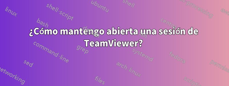 ¿Cómo mantengo abierta una sesión de TeamViewer?