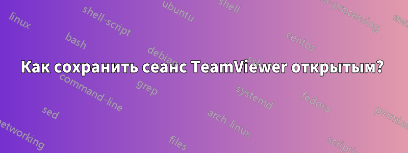 Как сохранить сеанс TeamViewer открытым?