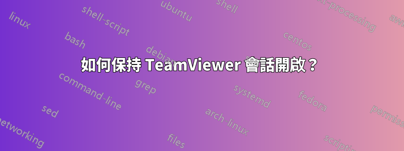 如何保持 TeamViewer 會話開啟？