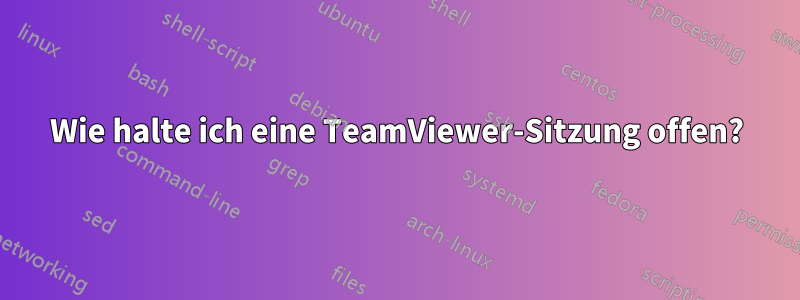 Wie halte ich eine TeamViewer-Sitzung offen?