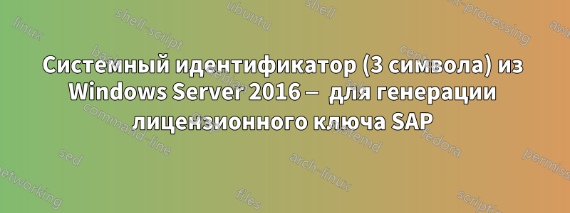 Системный идентификатор (3 символа) из Windows Server 2016 — для генерации лицензионного ключа SAP