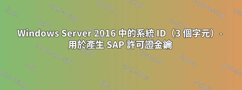 Windows Server 2016 中的系統 ID（3 個字元）- 用於產生 SAP 許可證金鑰