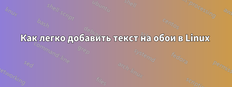 Как легко добавить текст на обои в Linux