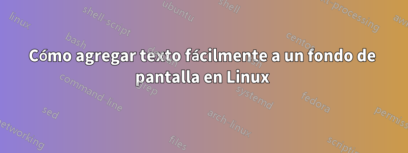 Cómo agregar texto fácilmente a un fondo de pantalla en Linux