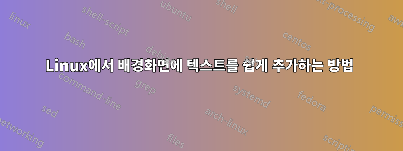 Linux에서 배경화면에 텍스트를 쉽게 추가하는 방법