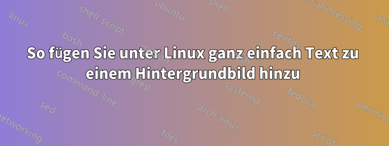 So fügen Sie unter Linux ganz einfach Text zu einem Hintergrundbild hinzu