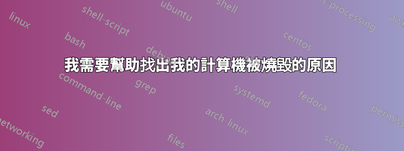 我需要幫助找出我的計算機被燒毀的原因