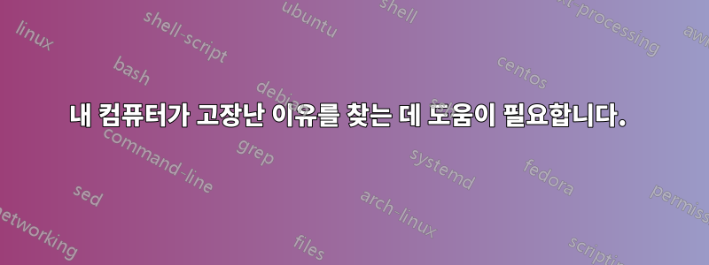 내 컴퓨터가 고장난 이유를 찾는 데 도움이 필요합니다. 